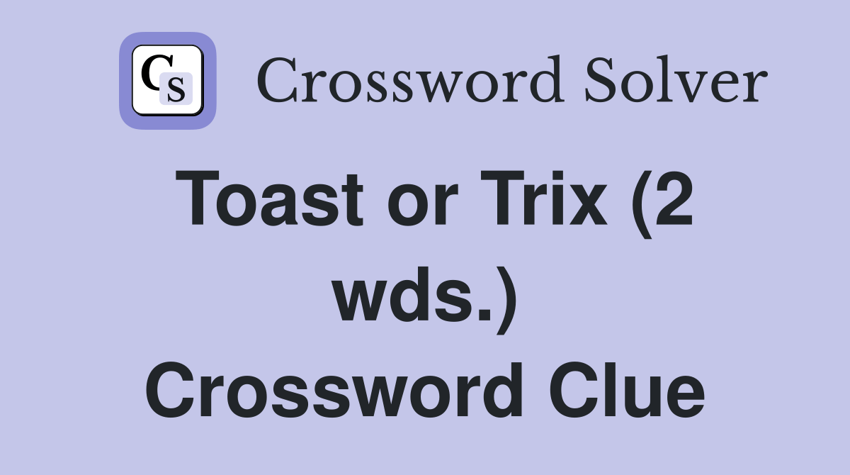 Toast or Trix (2 wds.) Crossword Clue Answers Crossword Solver